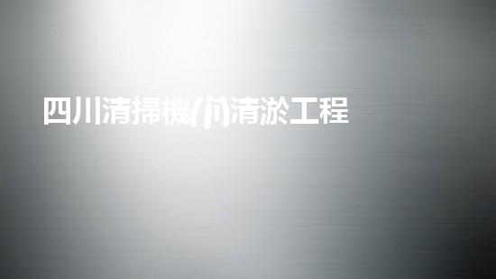 四川清掃機(jī)清淤工程的關(guān)鍵技術(shù)與實(shí)施挑戰(zhàn)究竟有哪些秘密？